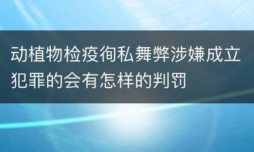 动植物检疫徇私舞弊涉嫌成立犯罪的会有怎样的判罚