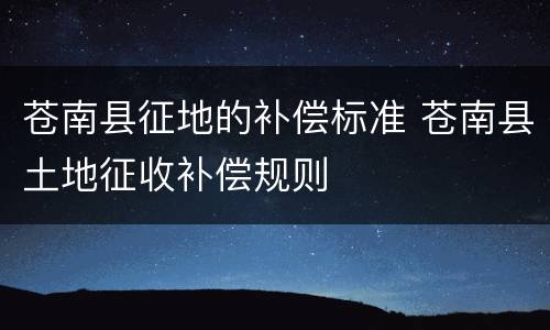 苍南县征地的补偿标准 苍南县土地征收补偿规则