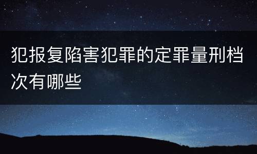 犯报复陷害犯罪的定罪量刑档次有哪些