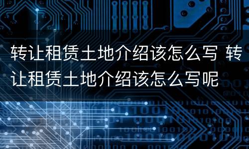 转让租赁土地介绍该怎么写 转让租赁土地介绍该怎么写呢