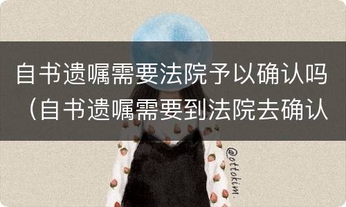 自书遗嘱需要法院予以确认吗（自书遗嘱需要到法院去确认吗）