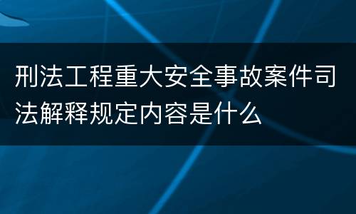 刑法工程重大安全事故案件司法解释规定内容是什么