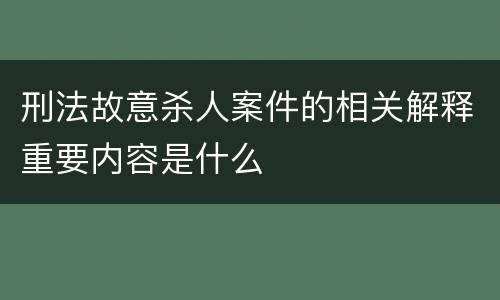 刑法故意杀人案件的相关解释重要内容是什么