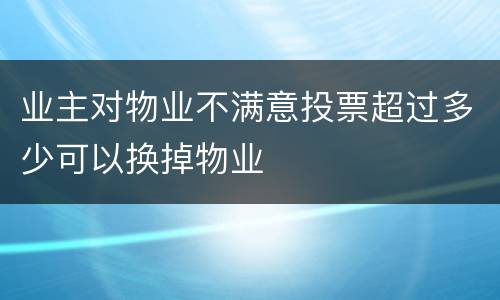 业主对物业不满意投票超过多少可以换掉物业