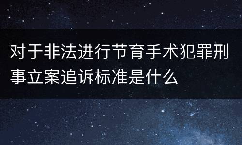 对于非法进行节育手术犯罪刑事立案追诉标准是什么