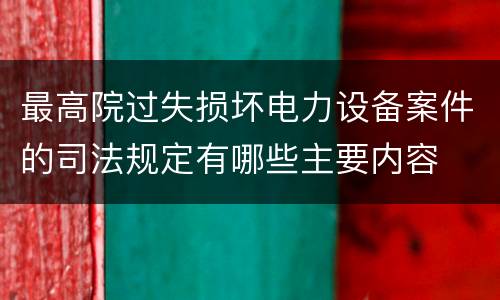 最高院过失损坏电力设备案件的司法规定有哪些主要内容