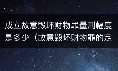 成立故意毁坏财物罪量刑幅度是多少（故意毁坏财物罪的定罪量刑）