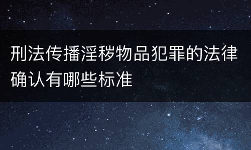 刑法传播淫秽物品犯罪的法律确认有哪些标准