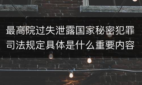 最高院过失泄露国家秘密犯罪司法规定具体是什么重要内容
