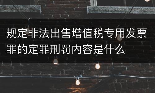 规定非法出售增值税专用发票罪的定罪刑罚内容是什么
