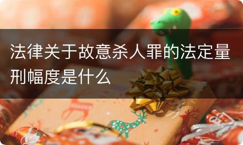 法律关于故意杀人罪的法定量刑幅度是什么