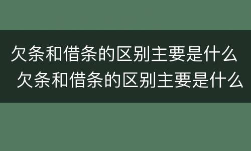 欠条和借条的区别主要是什么 欠条和借条的区别主要是什么意思