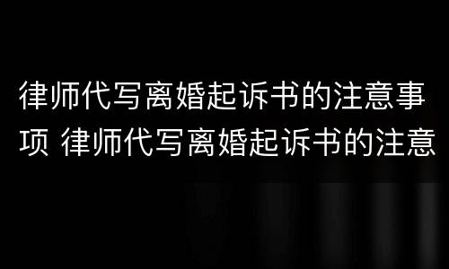 律师代写离婚起诉书的注意事项 律师代写离婚起诉书的注意事项是什么