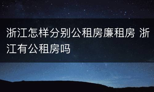 浙江怎样分别公租房廉租房 浙江有公租房吗