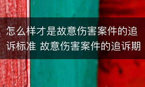 怎么样才是故意伤害案件的追诉标准 故意伤害案件的追诉期