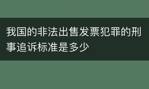 我国的非法出售发票犯罪的刑事追诉标准是多少