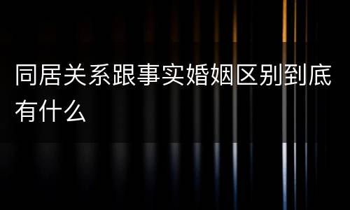同居关系跟事实婚姻区别到底有什么