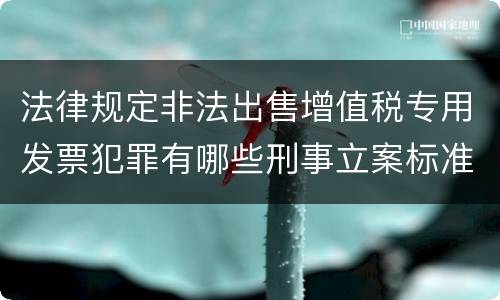 法律规定非法出售增值税专用发票犯罪有哪些刑事立案标准