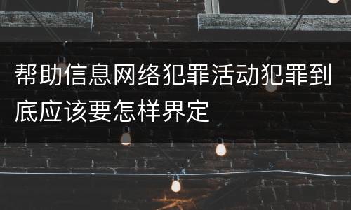 帮助信息网络犯罪活动犯罪到底应该要怎样界定