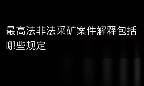 最高法非法采矿案件解释包括哪些规定