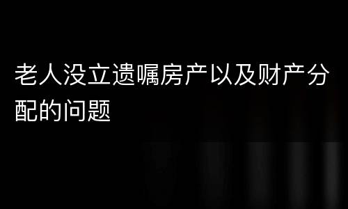老人没立遗嘱房产以及财产分配的问题