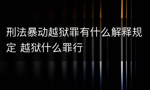 刑法暴动越狱罪有什么解释规定 越狱什么罪行
