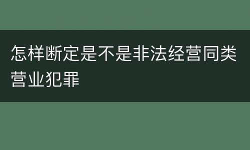 怎样断定是不是非法经营同类营业犯罪
