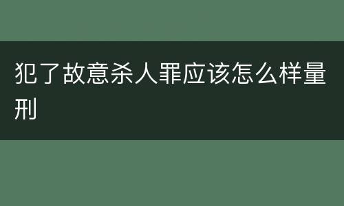 犯了故意杀人罪应该怎么样量刑