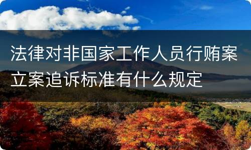 法律对非国家工作人员行贿案立案追诉标准有什么规定