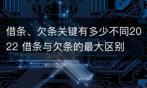 借条、欠条关键有多少不同2022 借条与欠条的最大区别