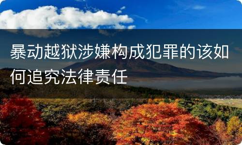 暴动越狱涉嫌构成犯罪的该如何追究法律责任