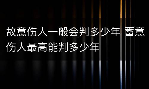 故意伤人一般会判多少年 蓄意伤人最高能判多少年