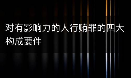 对有影响力的人行贿罪的四大构成要件