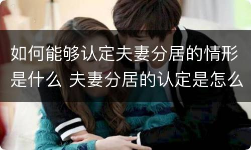 如何能够认定夫妻分居的情形是什么 夫妻分居的认定是怎么规定的