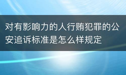对有影响力的人行贿犯罪的公安追诉标准是怎么样规定
