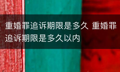 重婚罪追诉期限是多久 重婚罪追诉期限是多久以内