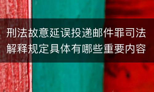 刑法故意延误投递邮件罪司法解释规定具体有哪些重要内容