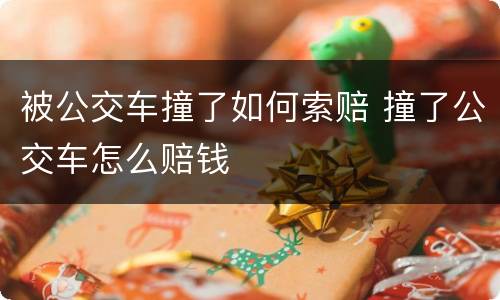 被公交车撞了如何索赔 撞了公交车怎么赔钱