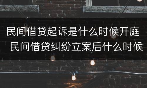 民间借贷起诉是什么时候开庭 民间借贷纠纷立案后什么时候开庭