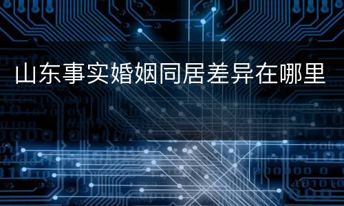 山东事实婚姻同居差异在哪里