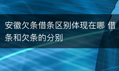 安徽欠条借条区别体现在哪 借条和欠条的分别