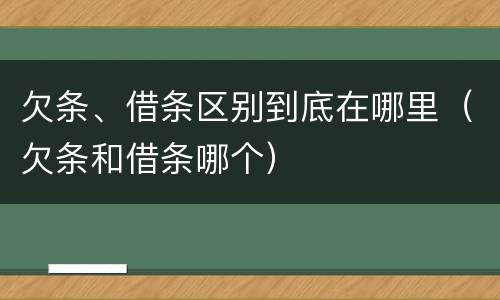 欠条、借条区别到底在哪里（欠条和借条哪个）