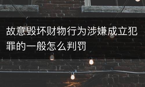 故意毁坏财物行为涉嫌成立犯罪的一般怎么判罚