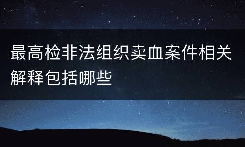 最高检非法组织卖血案件相关解释包括哪些