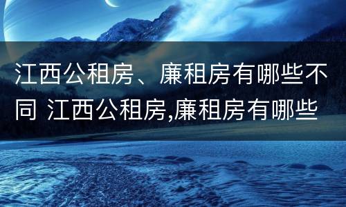 江西公租房、廉租房有哪些不同 江西公租房,廉租房有哪些不同点