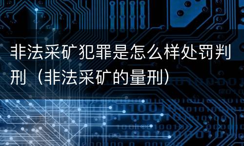 非法采矿犯罪是怎么样处罚判刑（非法采矿的量刑）