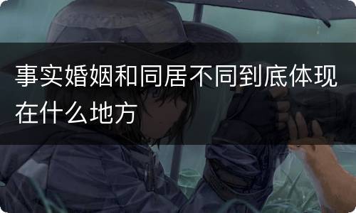 事实婚姻和同居不同到底体现在什么地方