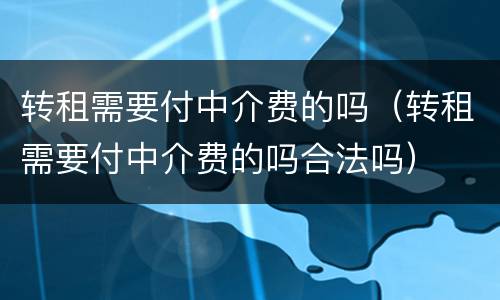 转租需要付中介费的吗（转租需要付中介费的吗合法吗）