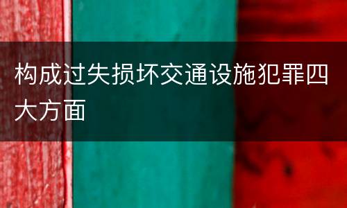 构成过失损坏交通设施犯罪四大方面