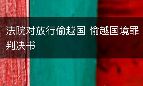 法院对放行偷越国 偷越国境罪判决书